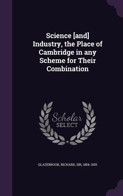 Science [and] Industry, the Place of Cambridge in any Scheme for Their Combination