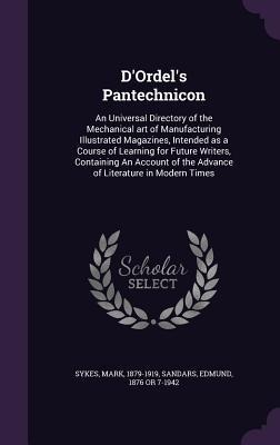 D'Ordel's Pantechnicon: An Universal Directory of the Mechanical art of Manufacturing Illustrated Magazines, Intended as a Course of Learning for Future Writers, Containing An Account of the Advance of Literature in Modern Times