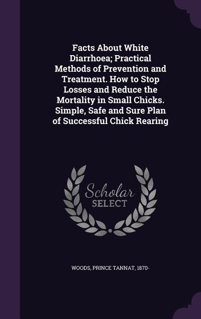 Facts About White Diarrhoea; Practical Methods of Prevention and Treatment. How to Stop Losses and Reduce the Mortality in Small Chicks. Simple, Safe