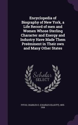 Encyclopedia of Biography of New York, a Life Record of men and Women Whose Sterling Character and Energy and Industry Have Made Them Preëminent in Th