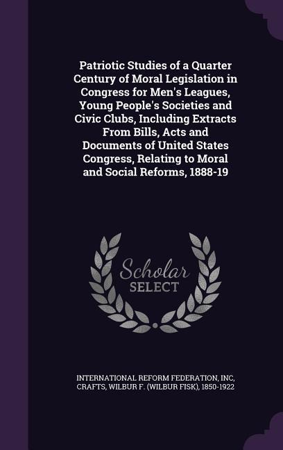 Patriotic Studies of a Quarter Century of Moral Legislation in Congress for Mens Leagues, Young Peoples Societies and Civic Clubs, Including Extract
