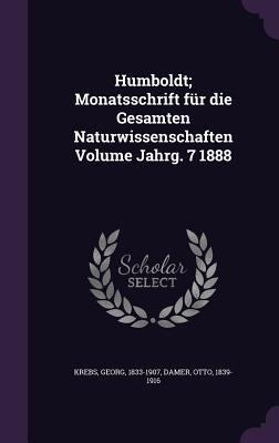 Humboldt; Monatsschrift für die Gesamten Naturwissenschaften Volume Jahrg. 7 1888