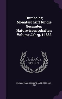 Humboldt; Monatsschrift für die Gesamten Naturwissenschaften Volume Jahrg. 1 1882