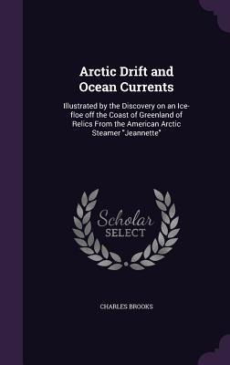 Arctic Drift and Ocean Currents: Illustrated by the Discovery on an Ice-floe off the Coast of Greenland of Relics From the American Arctic Steamer Jea