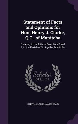 Statement of Facts and Opinions for Hon. Henry J. Clarke, Q.C., of Manitoba: Relating to his Title to River Lots 7 and 9, in the Parish of St. Agathe, Manitoba