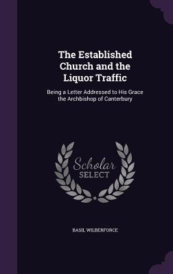 The Established Church and the Liquor Traffic: Being a Letter Addressed to His Grace the Archbishop of Canterbury