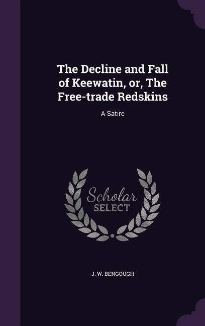 The Decline and Fall of Keewatin, or, The Free-trade Redskins: A Satire