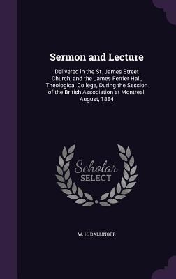 Sermon and Lecture: Delivered in the St. James Street Church, and the James Ferrier Hall, Theological College, During the Session of the British Association at Montreal, August, 1884