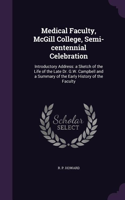Medical Faculty, McGill College, Semi-centennial Celebration: Introductory Address: a Sketch of the Life of the Late Dr. G.W. Campbell and a Summary o