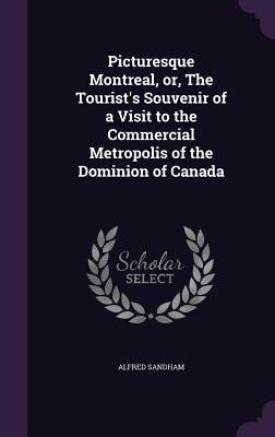 Picturesque Montreal, or, The Tourist's Souvenir of a Visit to the Commercial Metropolis of the Dominion of Canada
