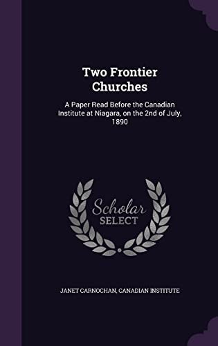 Two Frontier Churches A Paper Read Before the Canadian Institute at Niagara, on the 2nd of July, 1890
