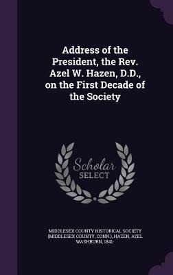 Address of the President, the Rev. Azel W. Hazen, D.D., on the First Decade of the Society