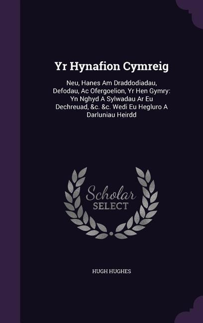 Yr Hynafion Cymreig: Neu, Hanes Am Draddodiadau, Defodau, Ac Ofergoelion, Yr Hen Gymry: Yn Nghyd A Sylwadau Ar Eu Dechreuad, &c. &c. Wedi E