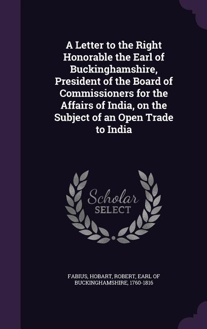 A   Letter to the Right Honorable the Earl of Buckinghamshire, President of the Board of Commissioners for the Affairs of India, on the Subject of an