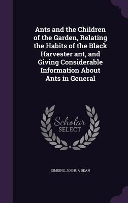 Ants and the Children of the Garden, Relating the Habits of the Black Harvester ant, and Giving Considerable Information About Ants in General