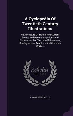 A Cyclopedia Of Twentieth Century Illustrations: New Piecture Of Truth From Current Events And Recent Inventions And Discoveries, For The Use Of Preac