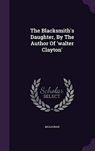 The Blacksmith's Daughter, By The Author Of 'walter Clayton'