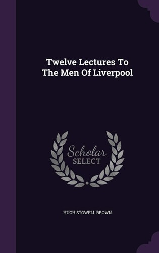Twelve Lectures To The Men Of Liverpool