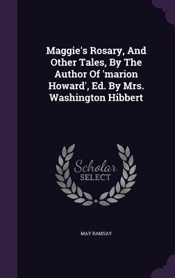 Maggies Rosary, And Other Tales, By The Author Of marion Howard, Ed. By Mrs. Washington Hibbert