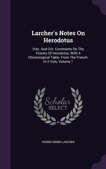 Larchers Notes On Herodotus: Hist. And Crit. Comments On The History Of Herodotus, With A Chronological Table. From The French. In 2 Vols, Volume 1