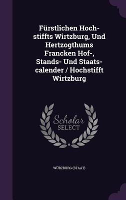 Fürstlichen Hoch-stiffts Wirtzburg, Und Hertzogthums Francken Hof-, Stands- Und Staats-calender / Hochstifft Wirtzburg