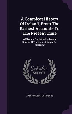 A Compleat History Of Ireland, From The Earliest Accounts To The Present Time: In Which Is Contained A General Review Of The Ancient Kings, &c, Volume 2