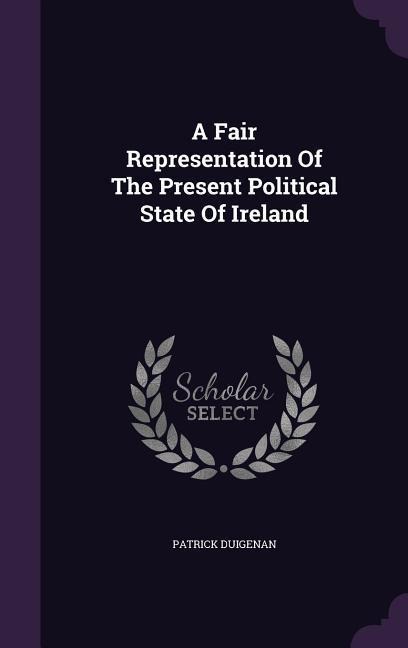 A Fair Representation Of The Present Political State Of Ireland