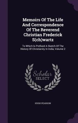 Memoirs Of The Life And Correspondence Of The Reverend Christian Frederick S(ch)wartz: To Which Is Prefixed A Sketch Of The History Of Christianity In India, Volume 2