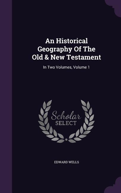 An Historical Geography Of The Old & New Testament: In Two Volumes, Volume 1