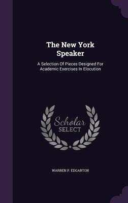 The New York Speaker: A Selection Of Pieces Designed For Academic Exercises In Elocution