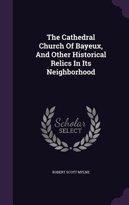 The Cathedral Church Of Bayeux, And Other Historical Relics In Its Neighborhood