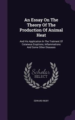 An Essay On The Theory Of The Production Of Animal Heat: And His Application In The Tratment Of Cutaneus Eruptions, Inflammations And Some Other Diseases