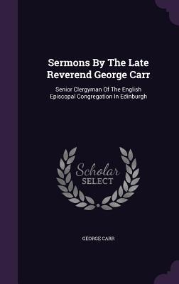 Sermons By The Late Reverend George Carr: Senior Clergyman Of The English Episcopal Congregation In Edinburgh