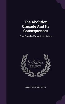 The Abolition Crusade And Its Consequences: Four Periods Of American History