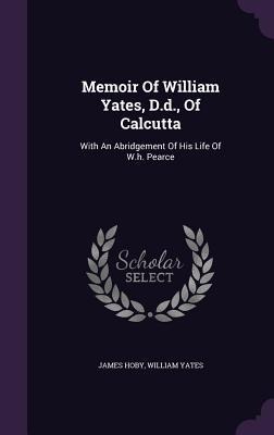 Memoir Of William Yates, D.d., Of Calcutta: With An Abridgement Of His Life Of W.h. Pearce