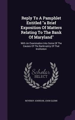 Reply To A Pamphlet Entitled "a Brief Exposition Of Matters Relating To The Bank Of Maryland": With An Examination Into Some Of The Causes Of The Bankruptcy Of That Institution
