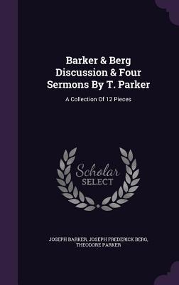 Barker & Berg Discussion & Four Sermons By T. Parker: A Collection Of 12 Pieces