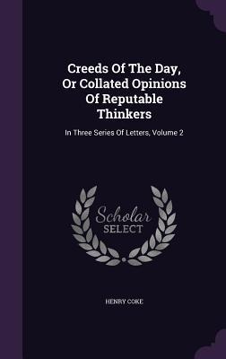 Creeds Of The Day, Or Collated Opinions Of Reputable Thinkers: In Three Series Of Letters, Volume 2
