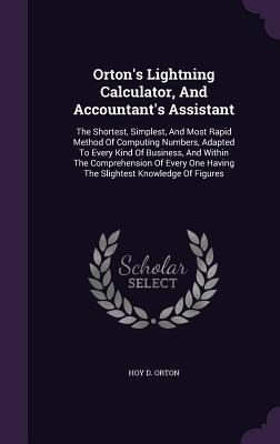 Orton's Lightning Calculator, And Accountant's Assistant: The Shortest, Simplest, And Most Rapid Method Of Computing Numbers, Adapted To Every Kind Of