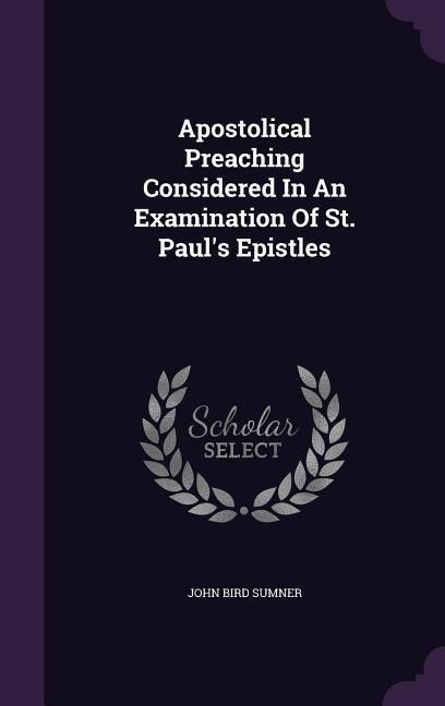 Apostolical Preaching Considered In An Examination Of St. Pauls Epistles
