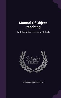 Manual Of Object-teaching: With Illustrative Lessons In Methods