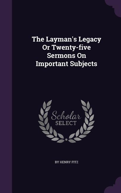 The Layman's Legacy Or Twenty-five Sermons On Important Subjects