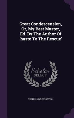 Great Condescension, Or, My Best Master, Ed. By The Author Of haste To The Rescue