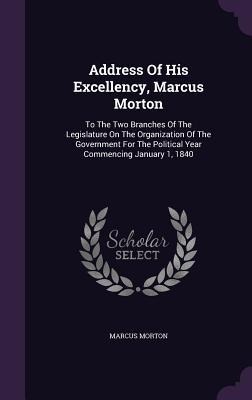 Address Of His Excellency, Marcus Morton: To The Two Branches Of The Legislature On The Organization Of The Government For The Political Year Commencing January 1, 1840