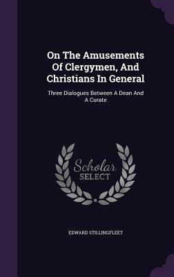 On The Amusements Of Clergymen, And Christians In General: Three Dialogues Between A Dean And A Curate