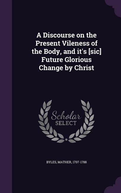 A Discourse on the Present Vileness of the Body, and its [sic] Future Glorious Change by Christ
