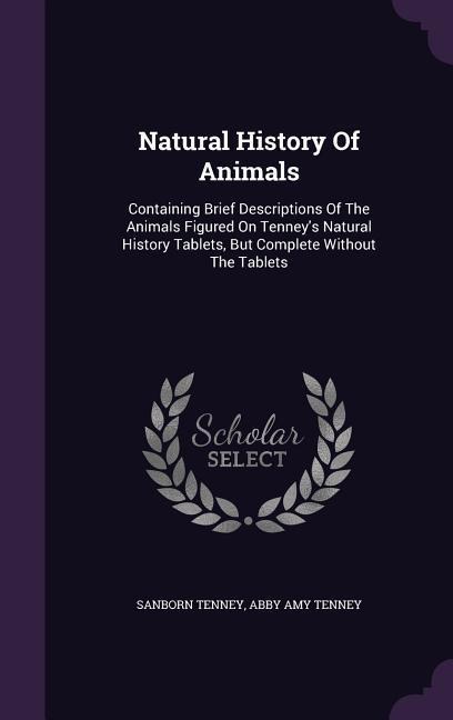 Natural History Of Animals: Containing Brief Descriptions Of The Animals Figured On Tenneys Natural History Tablets, But Complete Without The Tablets