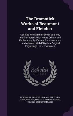 The Dramatick Works of Beaumont and Fletcher: Collated With all the Former Editions, and Corrected: With Notes Critical and Explanatory, by Various Commentators: and Adorned With Fifty-four Original Engravings: in ten Volumes