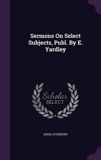 Sermons On Select Subjects, Publ. By E. Yardley