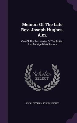 Memoir Of The Late Rev. Joseph Hughes, A.m.: One Of The Secretaries Of The British And Foreign Bible Society